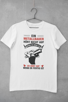 T-Shirt "Ein Metallbauer hört nicht auf wenn er müde ist, sondern wenn er fertig ist"
