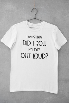 T-Shirt "I am sorry did i roll my eyes out loud?"